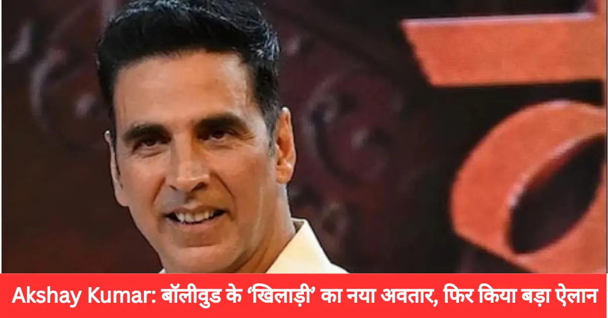 Akshay Kumar: बॉलीवुड के ‘खिलाड़ी’ का नया अवतार